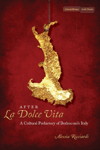 After La Dolce Vita: A Cultural Prehistory of Berlusconi's Italy(Cultural Memory in the Present)