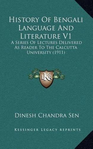 History Of Bengali Language And Literature V1: A Series Of Lectures Delivered As Reader To The Calcutta University (1911)