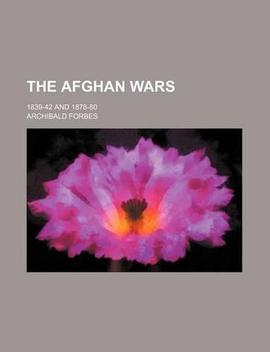 The Afghan Wars; 1839-42 and 1878-80