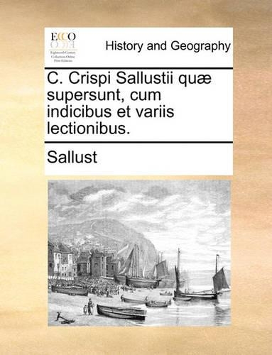 C. Crispi Sallustii Qu] Supersunt, Cum Indicibus Et Variis Lectionibus.