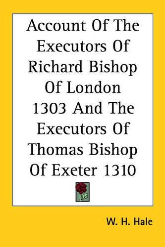 Account Of The Executors Of Richard Bishop Of London 1303 And The Executors Of Thomas Bishop Of Exeter 1310