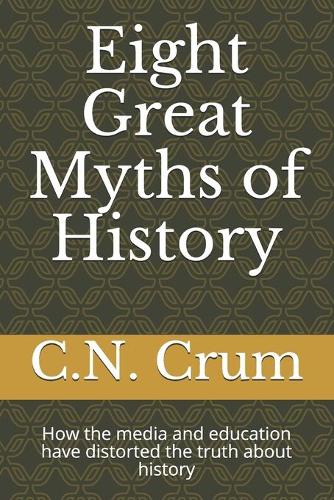Eight Great Myths of History: How the media and education have distorted the truth about history