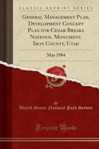 General Management Plan, Development Concept Plan for Cedar Breaks National Monument, Iron County, Utah: May 1984 (Classic Reprint)