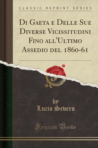 Di Gaeta E Delle Sue Diverse Vicissitudini Fino All'ultimo Assedio del 1860-61 (Classic Reprint)
