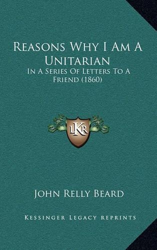 Reasons Why I Am a Unitarian: In a Series of Letters to a Friend (1860)