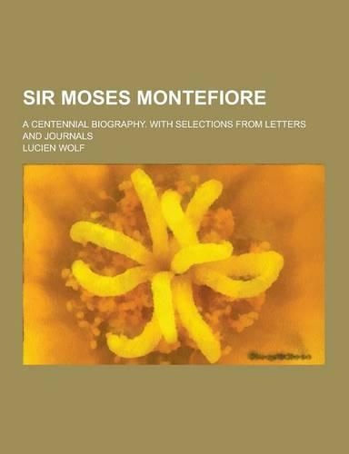 Sir Moses Montefiore; A Centennial Biography. with Selections from Letters and Journals
