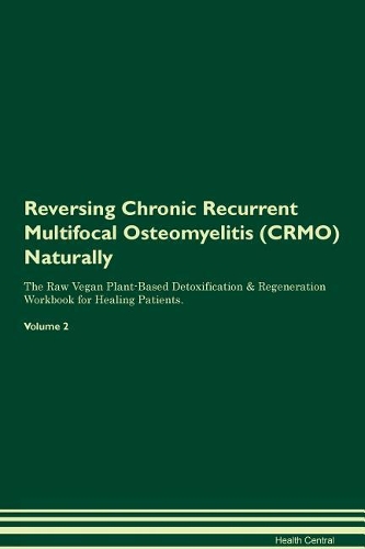 Reversing Chronic Recurrent Multifocal Osteomyelitis (CRMO) Naturally The Raw Vegan Plant-Based Detoxification & Regeneration Workbook for Healing Patients. Volume 2