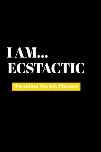 I Am Ecstatic: Premium Weekly Planner