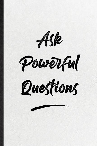 Ask Powerful Questions: Funny Blank Lined Notebook/ Journal For Positive Motivation, Support Faith Belief, Inspirational Saying Unique Special Birthday Gift Idea Modern 6x9