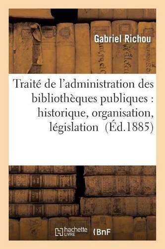 Traité de l'Administration Des Bibliothèques Publiques: Historique, Organisation, Législation: (Generalites)