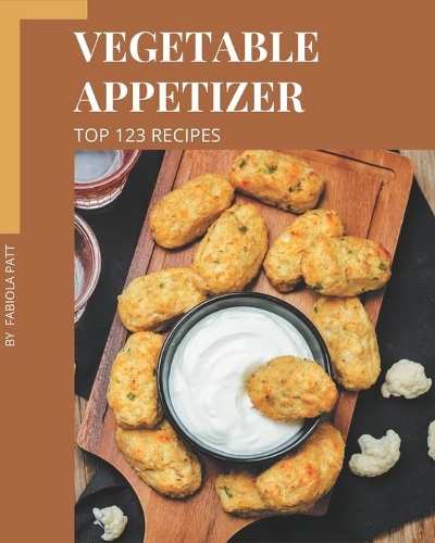 Top 123 Vegetable Appetizer Recipes: Start a New Cooking Chapter with Vegetable Appetizer Cookbook!