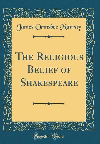The Religious Belief of Shakespeare (Classic Reprint)