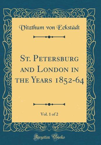 St. Petersburg and London in the Years 1852-64, Vol. 1 of 2 (Classic Reprint)
