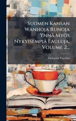 Suomen Kansan Wanhoja Runoja YnnÃ Myös NykyisempiÃ Lauluja, Volume 2...