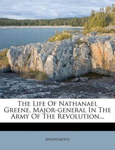 The Life of Nathanael Greene, Major-General in the Army of the Revolution...