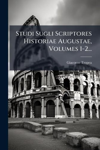 Studi Sugli Scriptores Historiae Augustae, Volumes 1-2...