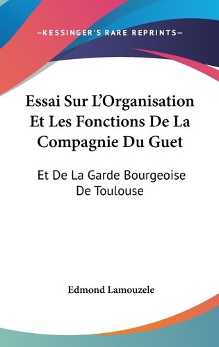 Essai Sur L'Organisation Et Les Fonctions De La Compagnie Du Guet: Et De La Garde Bourgeoise De Toulouse: Au XVII Et Au XVIII Siecle (1906)