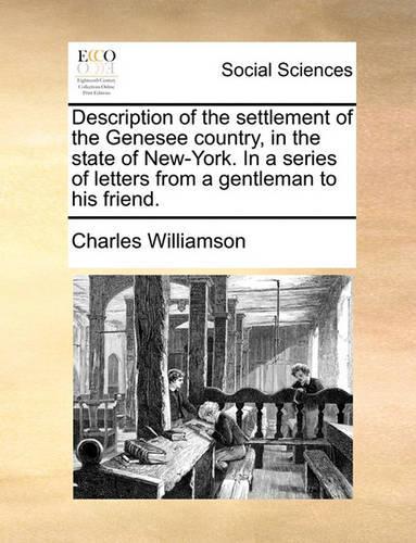 Description of the Settlement of the Genesee Country, in the State of New-York. in a Series of Letters from a Gentleman to His Friend.