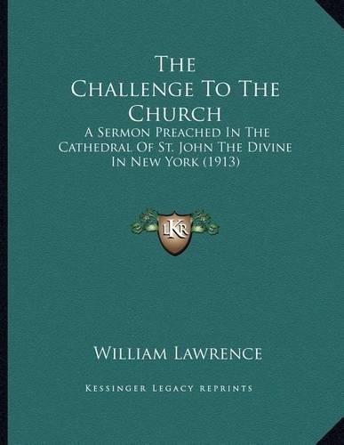 The Challenge To The Church: A Sermon Preached In The Cathedral Of St. John The Divine In New York (1913)