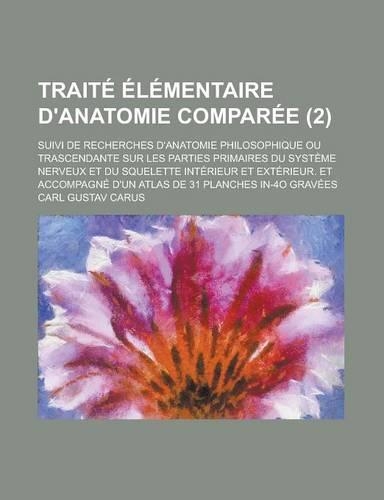 Traite Elementaire D'Anatomie Comparee; Suivi de Recherches D'Anatomie Philosophique Ou Trascendante Sur Les Parties Primaires Du Systeme Nerveux Et Du Squelette Interieur Et Exterieur. Et Accompagne D'Un Atlas de 31 Planches (2 )