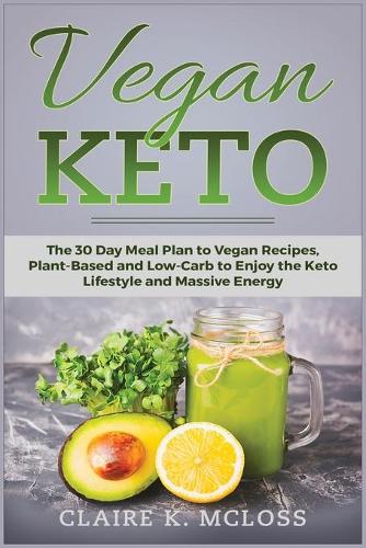Vegan Keto: A Productivity Approach to Health and Burn Fat with the Keto Diet for Vegans; The 30 Day Meal Plan to Vegan Recipes, Plant- Based and Low-Carb to En