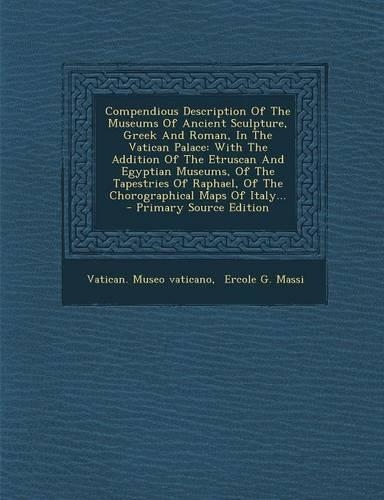 Compendious Description of the Museums of Ancient Sculpture, Greek and Roman, in the Vatican Palace: With the Addition of the Etruscan and Egyptian Museums, of the Tapestries of Raphael, of the Chorographical Maps of Italy...