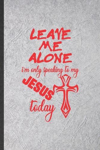 Leave Me Alone I'm Only Speaking to My Jesus Today