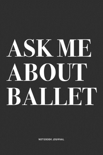 Ask Me About Ballet: A 6x9 Inch Diary Notebook Journal With A Bold Text Font Slogan On A Matte Cover and 120 Blank Lined Pages Makes A Great Alternative To A Card