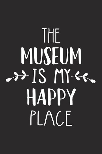 The Museum Is My Happy Place: A 6x9 Inch Matte Softcover Journal Notebook with 120 Blank Lined Pages and a Funny Uplifting Positive Cover Slogan
