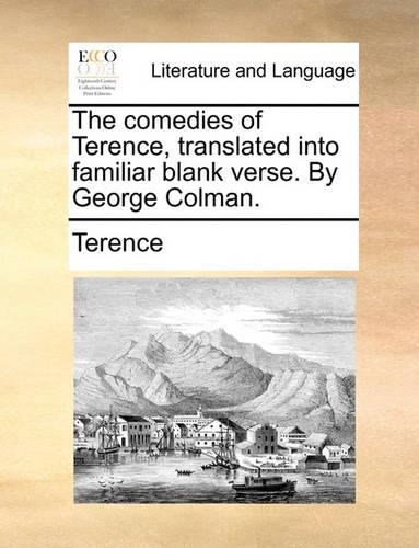 The Comedies of Terence, Translated Into Familiar Blank Verse. by George Colman.