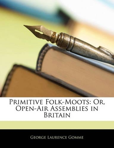 Primitive Folk-Moots: Or, Open-Air Assemblies in Britain