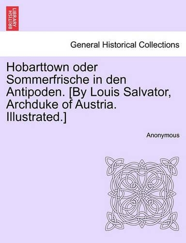 Hobarttown Oder Sommerfrische in Den Antipoden. [By Louis Salvator, Archduke of Austria. Illustrated.]