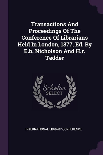 Transactions And Proceedings Of The Conference Of Librarians Held In London, 1877, Ed. By E.b. Nicholson And H.r. Tedder