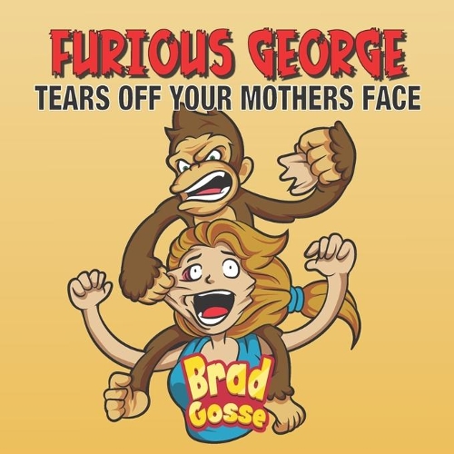Furious George: Tears Off Your Mothers Face(Rejected Children's Books (Funny Books for Adults))