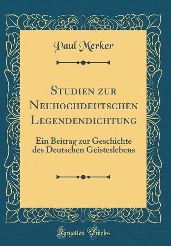 Studien zur Neuhochdeutschen Legendendichtung: Ein Beitrag zur Geschichte des Deutschen Geisteslebens (Classic Reprint)