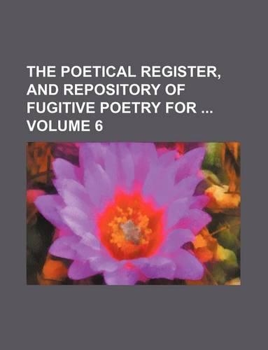 The Poetical Register, and Repository of Fugitive Poetry for Volume 6