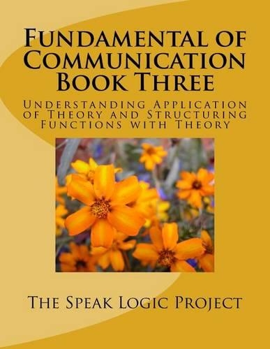 Fundamental of Communication Book Three: Understanding Application of Theory and Structuring Functions with Theory