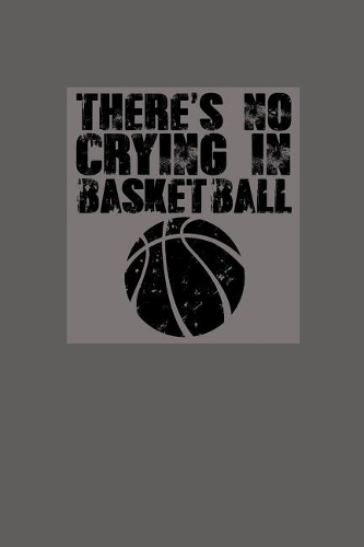 There's No Crying in Basketball: Great Motivational Journal for Basketball Players and Lovers.