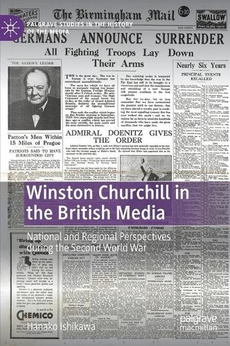 Winston Churchill in the British Media: National and Regional Perspectives during the Second World War(Palgrave Studies in the History of the Media)