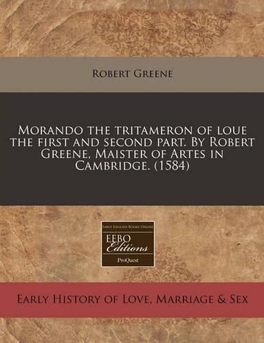 Morando the Tritameron of Loue the First and Second Part. by Robert Greene, Maister of Artes in Cambridge. (1584)