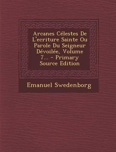 Arcanes Célestes De L'ecriture Sainte Ou Parole Du Seigneur Dévoilée, Volume 7...