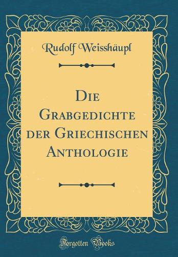 Die Grabgedichte Der Griechischen Anthologie (Classic Reprint)