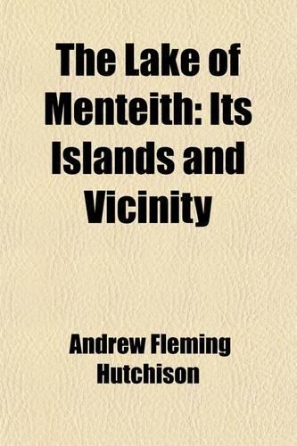 The Lake of Menteith; Its Islands and Vicinity. with Historical Accounts of the Priory of Inchmahome and the Earldom of Menteith