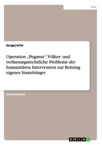 Operation "Pegasus". Völker- und verfassungsrechtliche Probleme der humanitären Intervention zur Rettung eigener Staatsbürger