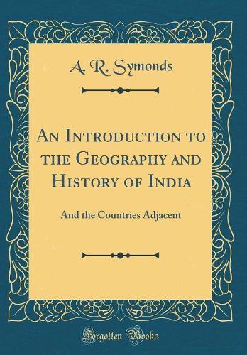 An Introduction to the Geography and History of India: And the Countries Adjacent (Classic Reprint)