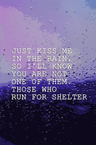 Just Kiss Me In The Rain, So I'll Know You Are Not One Of Them. Those Who Run For Shelter.