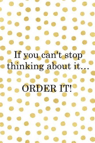 If You Can't Stop Thinking About It� Order It!: Blank Lined Notebook ( Shopping Online ) Gold Dots