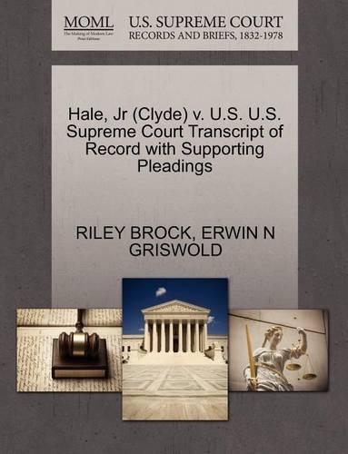 Hale, JR (Clyde) V. U.S. U.S. Supreme Court Transcript of Record with Supporting Pleadings