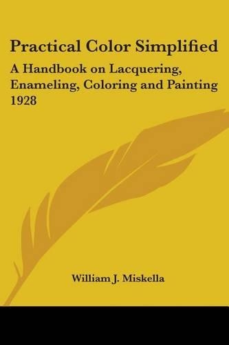 Practical Color Simplified: A Handbook on Lacquering, Enameling, Coloring and Painting 1928