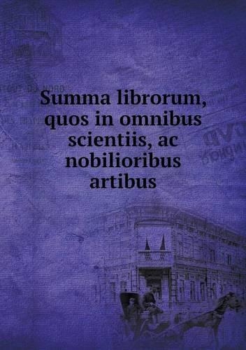Summa librorum, quos in omnibus scientiis, ac nobilioribus artibus